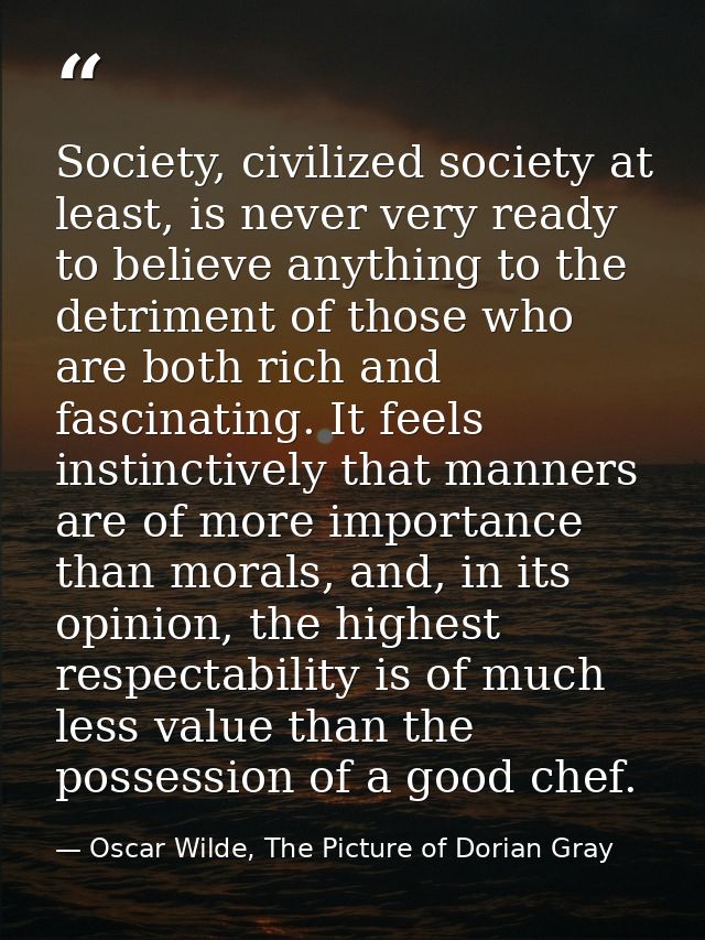 Society, civilized society at least, is never very ready to believe anything to the detriment of those who are both rich — Oscar Wilde, The Picture of Dorian Gray