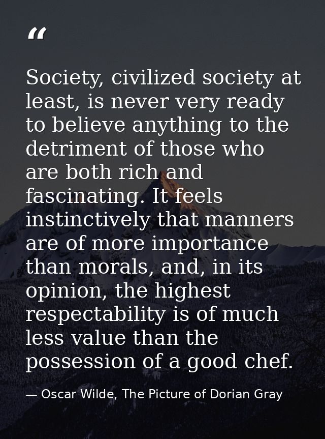 Society, civilized society at least, is never very ready to believe anything to the detriment of those who are both rich — Oscar Wilde, The Picture of Dorian Gray