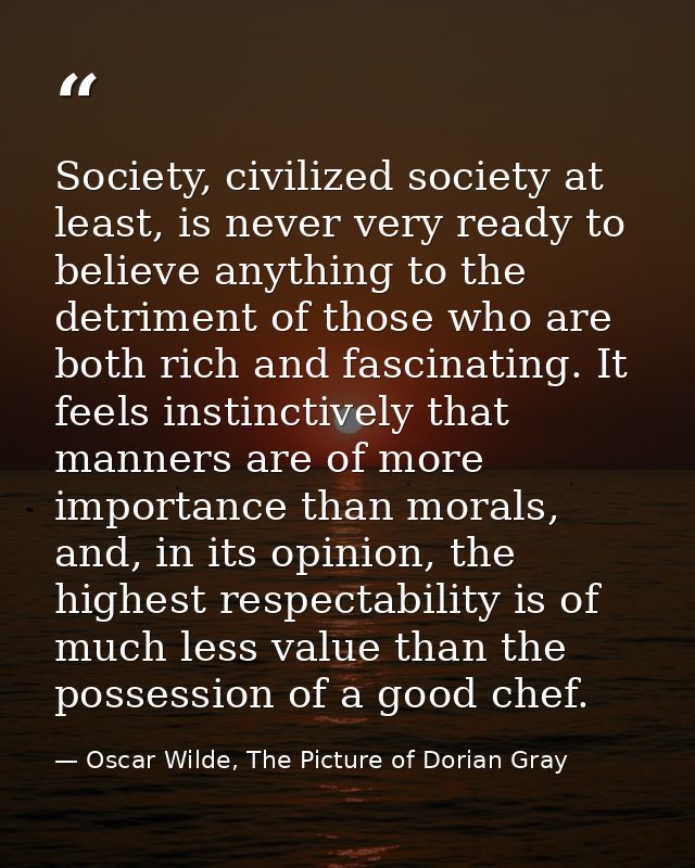Society, civilized society at least, is never very ready to believe anything to the detriment of those who are both rich — Oscar Wilde, The Picture of Dorian Gray
