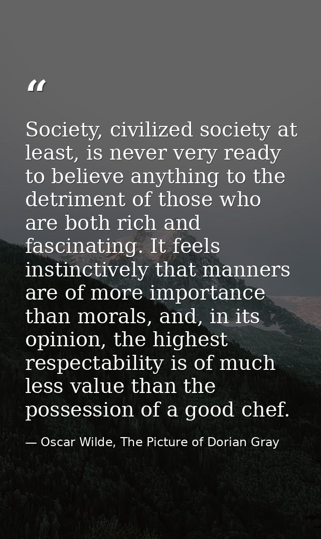 Society, civilized society at least, is never very ready to believe anything to the detriment of those who are both rich — Oscar Wilde, The Picture of Dorian Gray