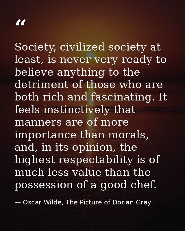 Society, civilized society at least, is never very ready to believe anything to the detriment of those who are both rich — Oscar Wilde, The Picture of Dorian Gray