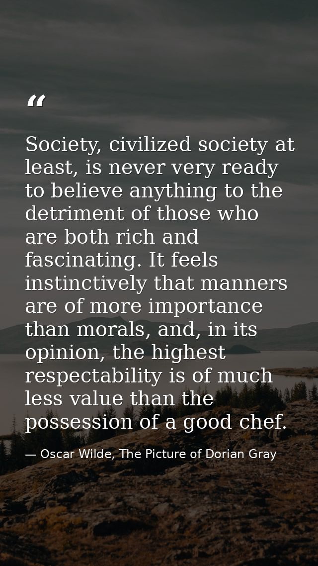 Society, civilized society at least, is never very ready to believe anything to the detriment of those who are both rich — Oscar Wilde, The Picture of Dorian Gray