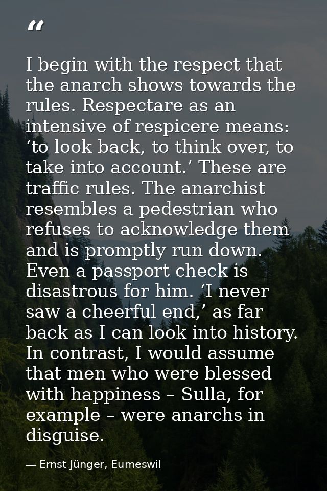 I begin with the respect that the anarch shows towards the rules. Respectare as an intensive of respicere means: ‘to loo — Ernst Jünger, Eumeswil