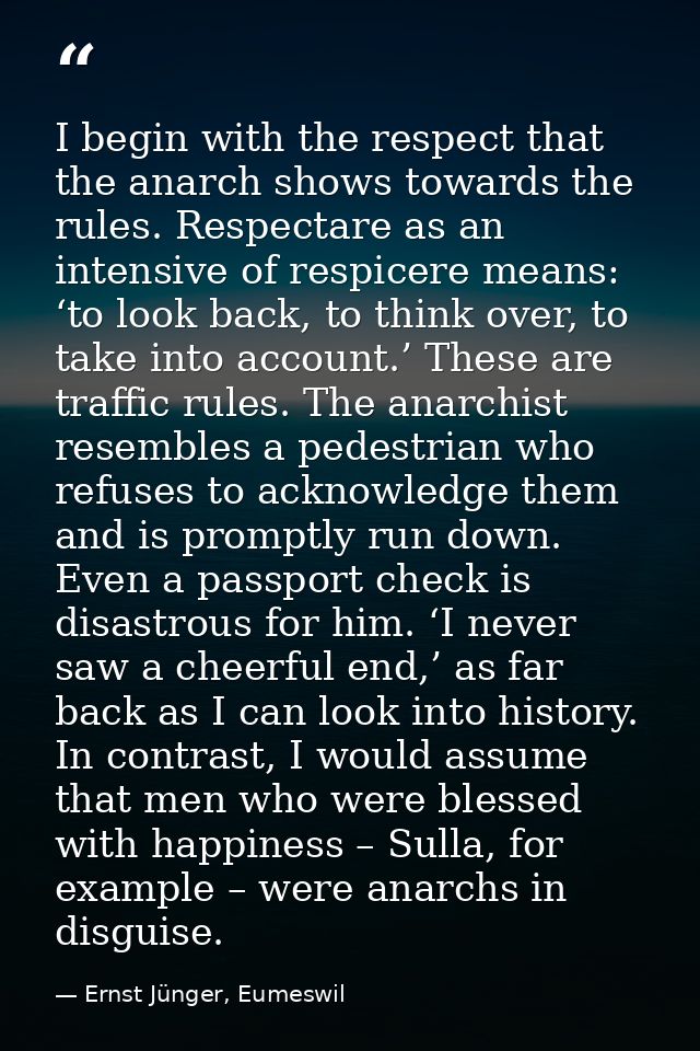 I begin with the respect that the anarch shows towards the rules. Respectare as an intensive of respicere means: ‘to loo — Ernst Jünger, Eumeswil