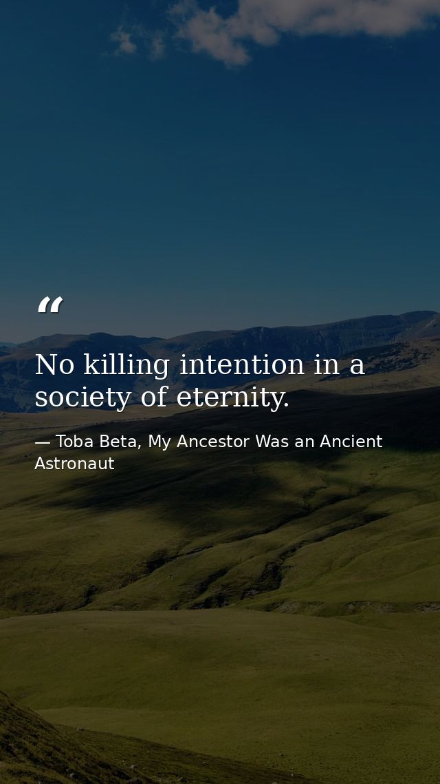 No killing intention in a society of eternity. — Toba Beta, My Ancestor Was an Ancient Astronaut