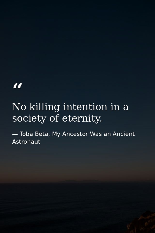No killing intention in a society of eternity. — Toba Beta, My Ancestor Was an Ancient Astronaut