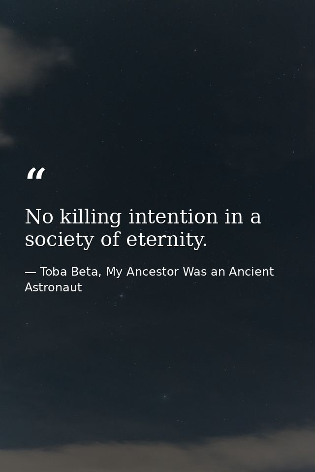 No killing intention in a society of eternity. — Toba Beta, My Ancestor Was an Ancient Astronaut