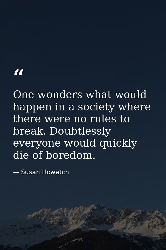 One wonders what would happen in a society where there were no rules to break. Doubtlessly everyone would quickly die of — Susan Howatch