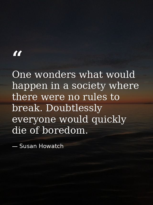 One wonders what would happen in a society where there were no rules to break. Doubtlessly everyone would quickly die of — Susan Howatch