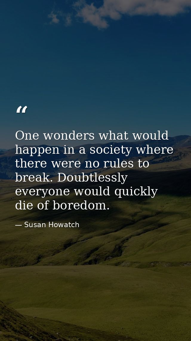One wonders what would happen in a society where there were no rules to break. Doubtlessly everyone would quickly die of — Susan Howatch