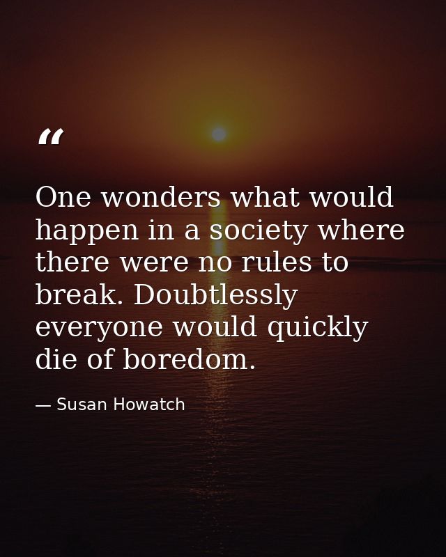 One wonders what would happen in a society where there were no rules to break. Doubtlessly everyone would quickly die of — Susan Howatch