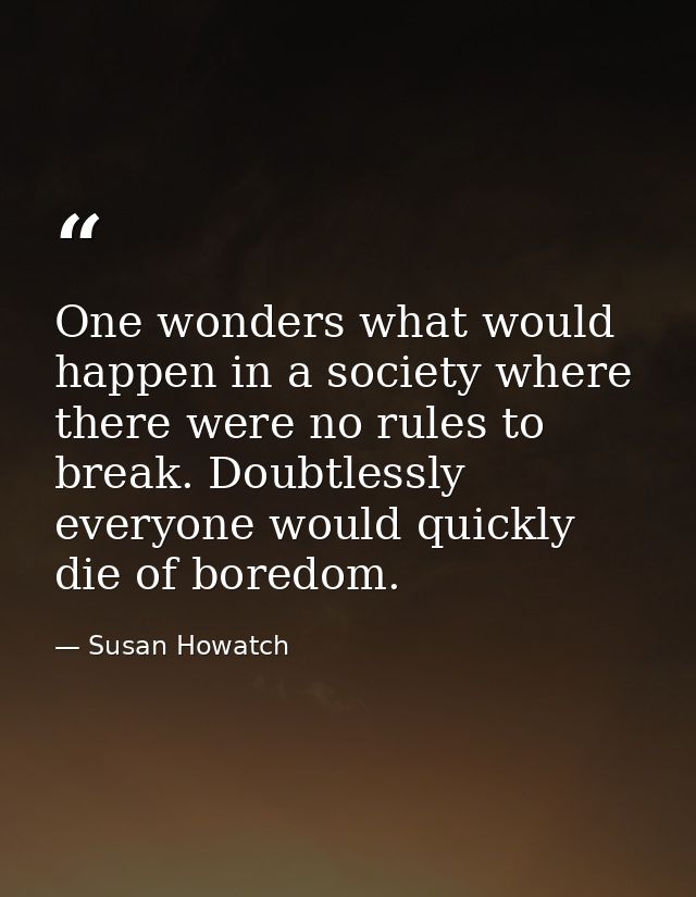 One wonders what would happen in a society where there were no rules to break. Doubtlessly everyone would quickly die of — Susan Howatch