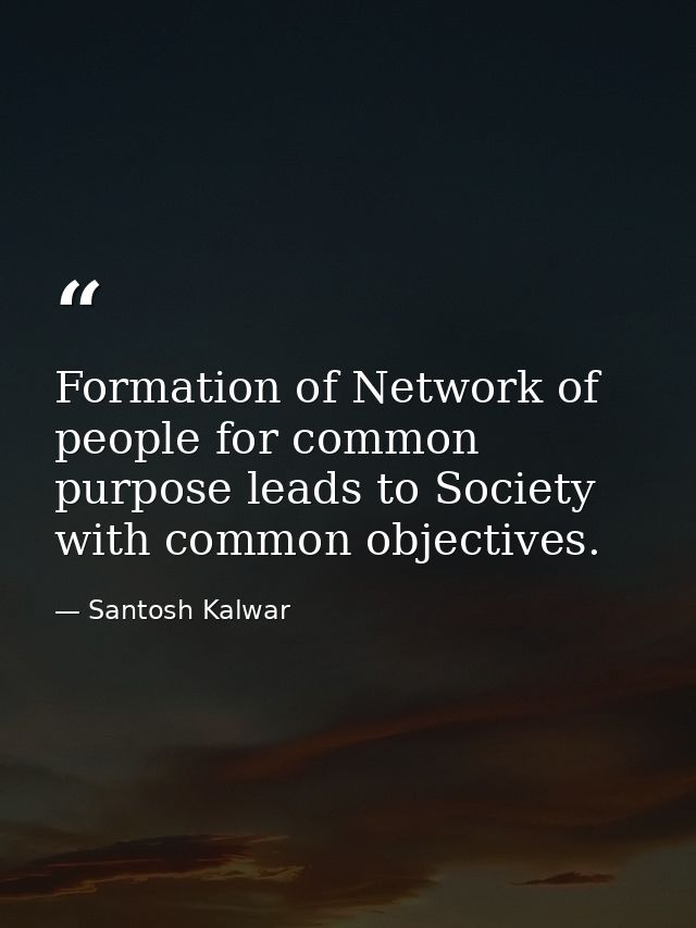 Formation of Network of people for common purpose leads to Society with common objectives. — Santosh Kalwar