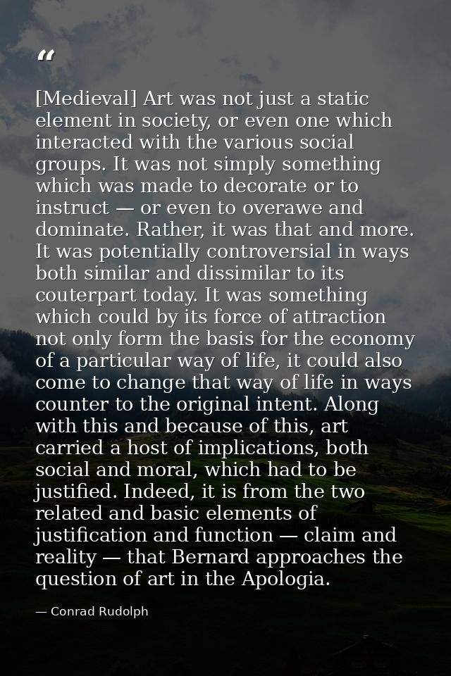[Medieval] Art was not just a static element in society, or even one which interacted with the various social groups. It — Conrad Rudolph
