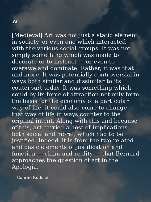 [Medieval] Art was not just a static element in society, or even one which interacted with the various social groups. It — Conrad Rudolph