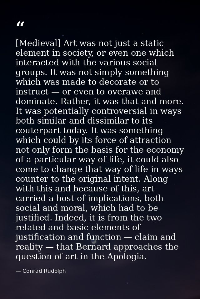 [Medieval] Art was not just a static element in society, or even one which interacted with the various social groups. It — Conrad Rudolph