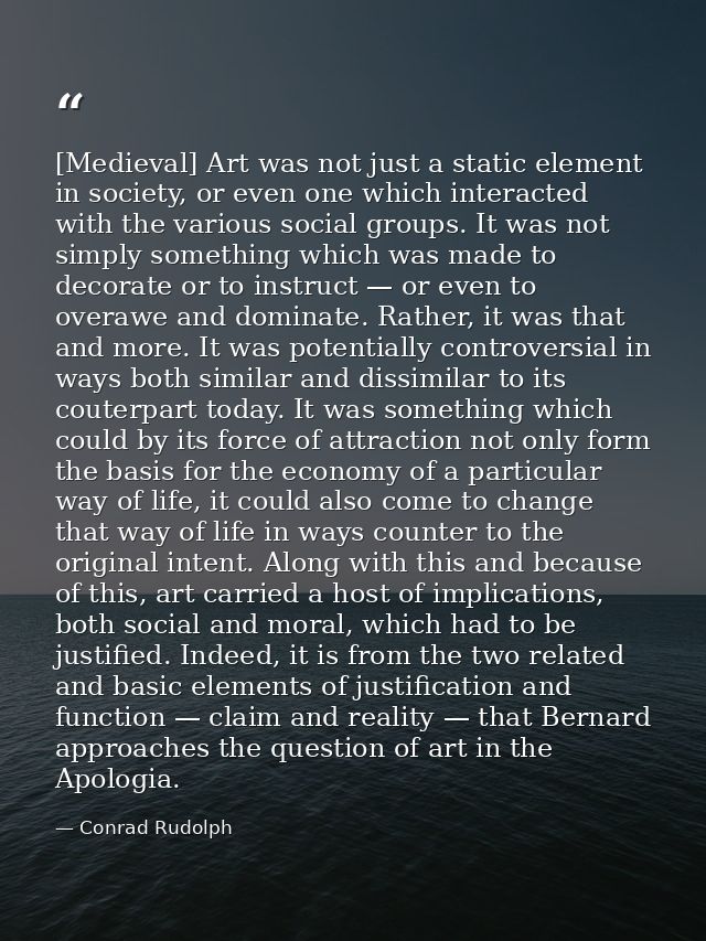 [Medieval] Art was not just a static element in society, or even one which interacted with the various social groups. It — Conrad Rudolph