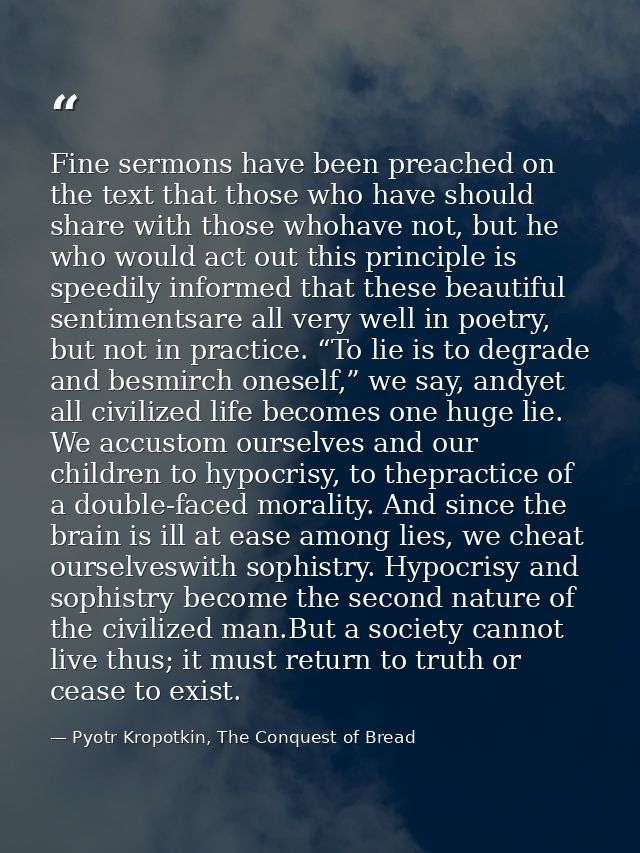 Fine sermons have been preached on the text that those who have should share with those whohave not, but he who would ac — Pyotr Kropotkin, The Conquest of Bread