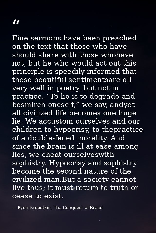 Fine sermons have been preached on the text that those who have should share with those whohave not, but he who would ac — Pyotr Kropotkin, The Conquest of Bread