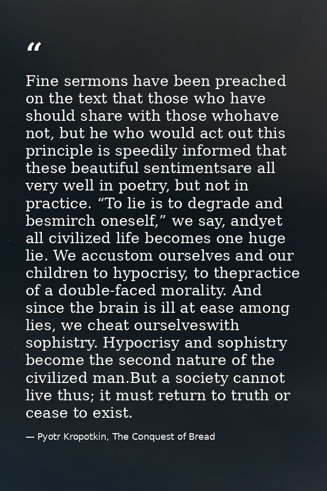 Fine sermons have been preached on the text that those who have should share with those whohave not, but he who would ac — Pyotr Kropotkin, The Conquest of Bread