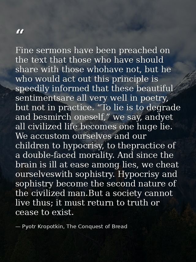 Fine sermons have been preached on the text that those who have should share with those whohave not, but he who would ac — Pyotr Kropotkin, The Conquest of Bread