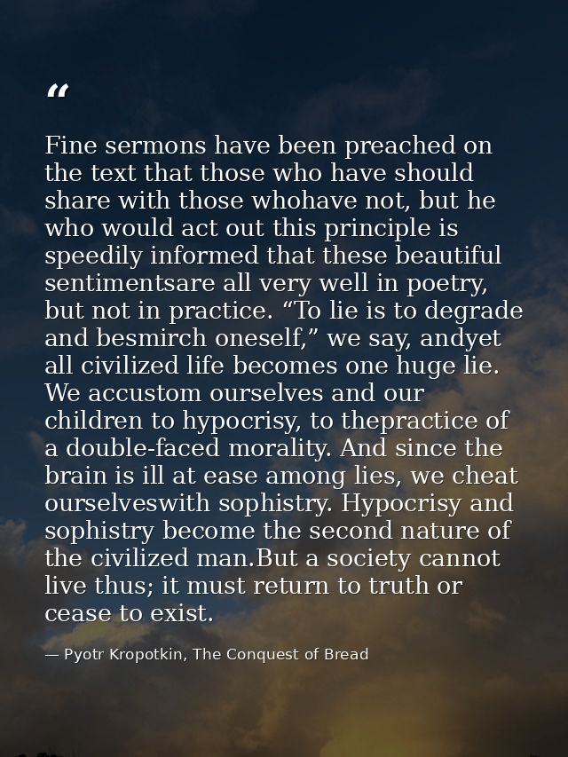 Fine sermons have been preached on the text that those who have should share with those whohave not, but he who would ac — Pyotr Kropotkin, The Conquest of Bread