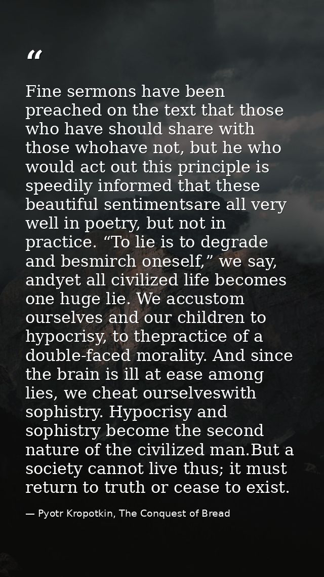 Fine sermons have been preached on the text that those who have should share with those whohave not, but he who would ac — Pyotr Kropotkin, The Conquest of Bread