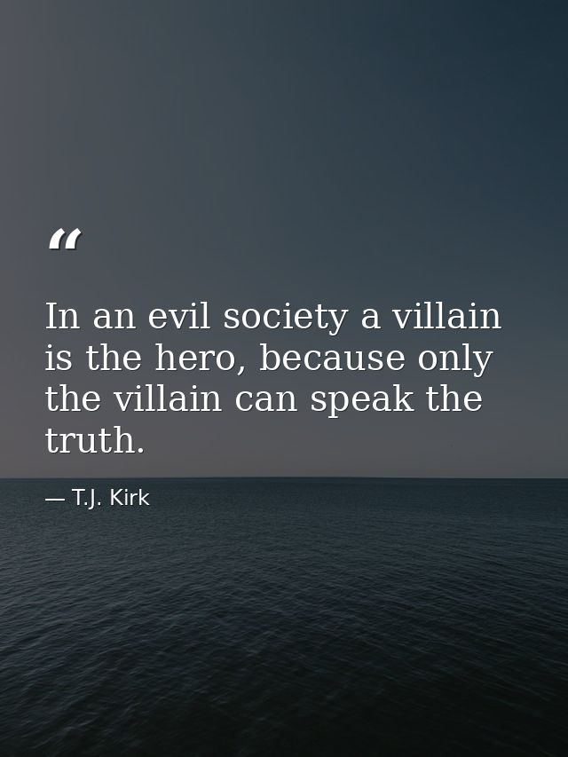 In an evil society a villain is the hero, because only the villain can speak the truth. — T.J. Kirk