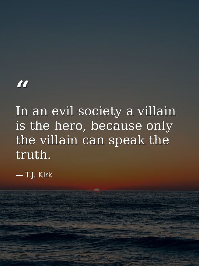 In an evil society a villain is the hero, because only the villain can speak the truth. — T.J. Kirk