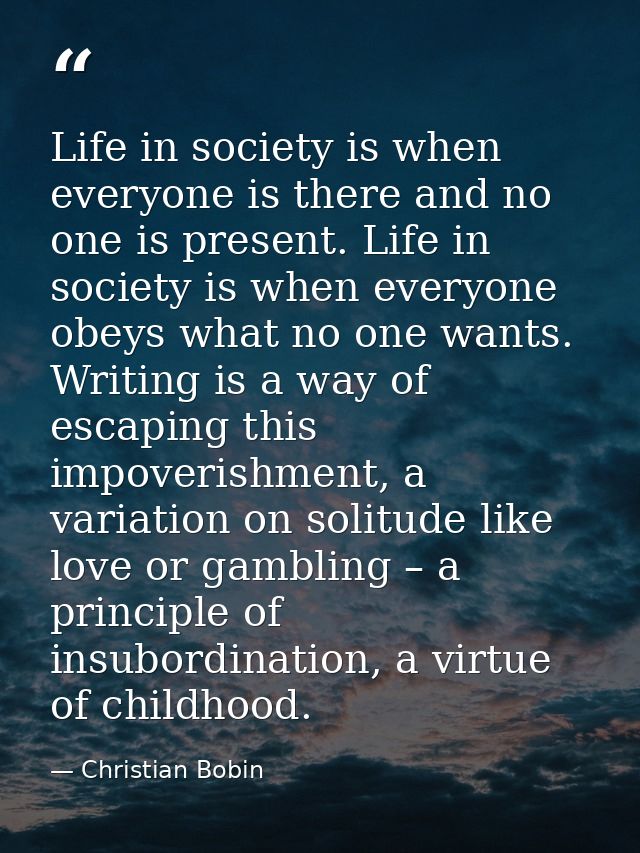 Life in society is when everyone is there and no one is present. Life in society is when everyone obeys what no one want — Christian Bobin