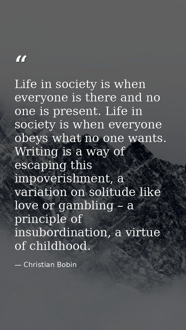 Life in society is when everyone is there and no one is present. Life in society is when everyone obeys what no one want — Christian Bobin