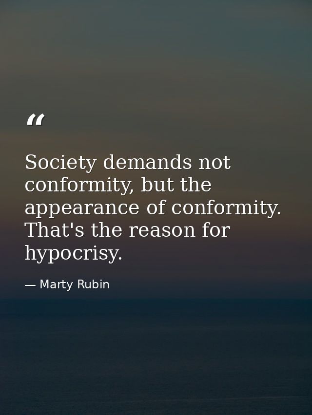 Society demands not conformity, but the appearance of conformity. That's the reason for hypocrisy. — Marty Rubin