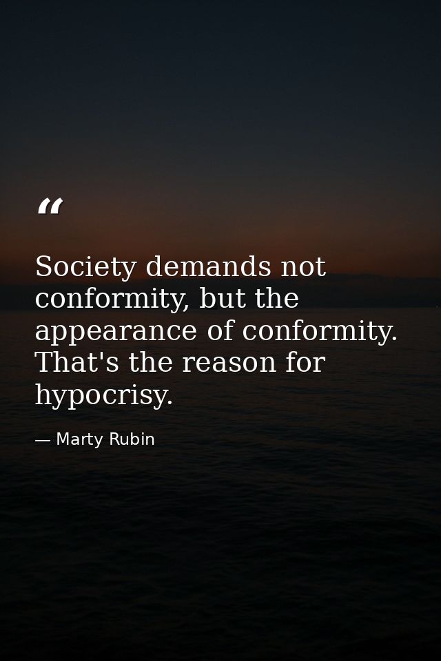 Society demands not conformity, but the appearance of conformity. That's the reason for hypocrisy. — Marty Rubin