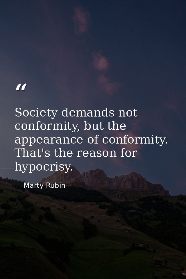 Society demands not conformity, but the appearance of conformity. That's the reason for hypocrisy. — Marty Rubin