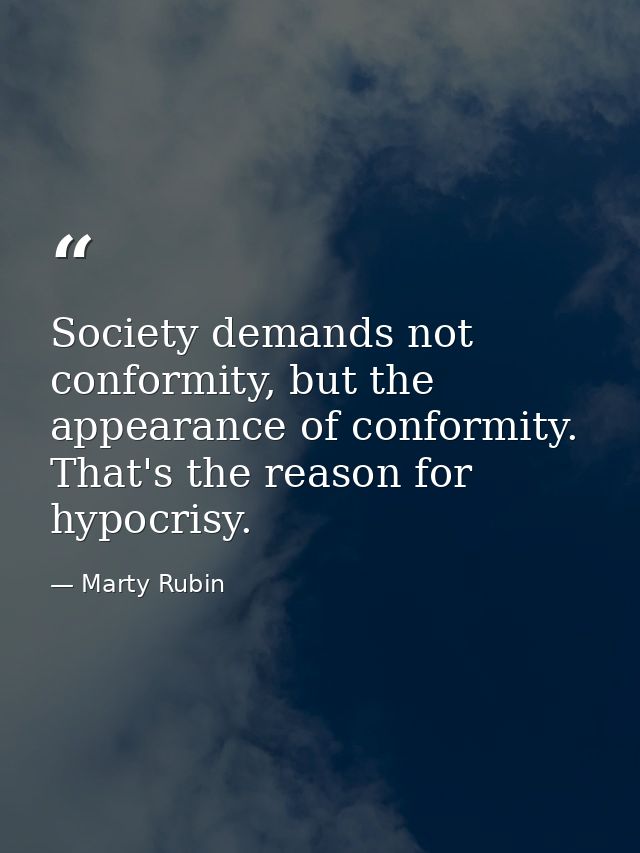Society demands not conformity, but the appearance of conformity. That's the reason for hypocrisy. — Marty Rubin