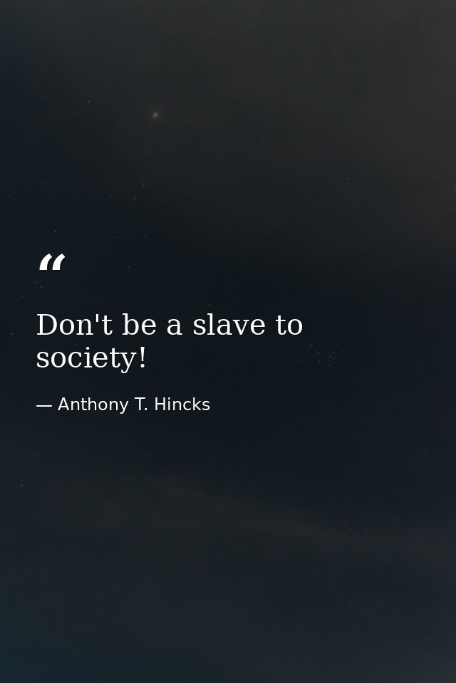 Don't be a slave to society! — Anthony T. Hincks