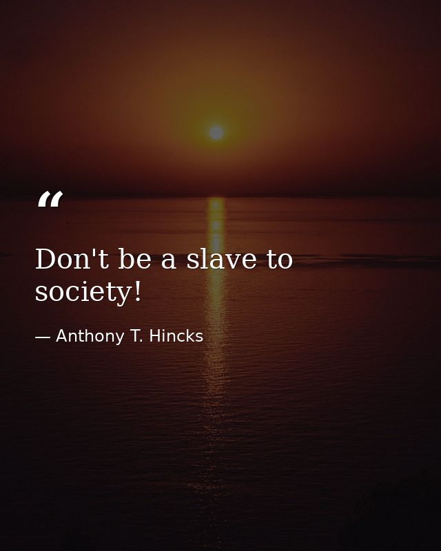 Don't be a slave to society! — Anthony T. Hincks