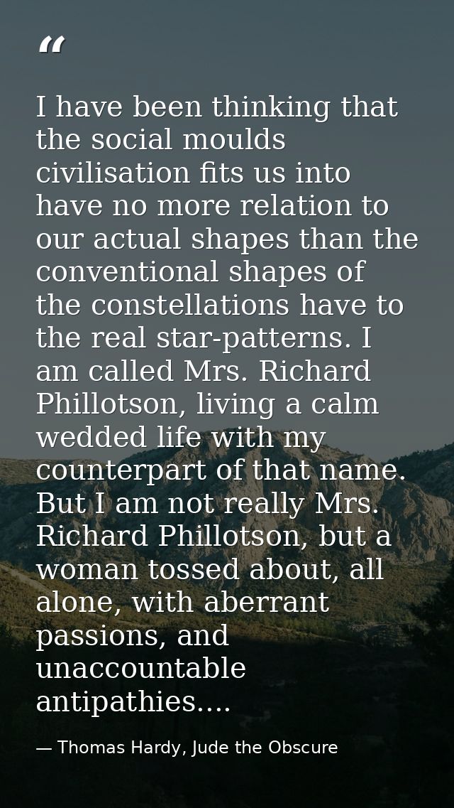 I have been thinking that the social moulds civilisation fits us into have no more relation to our actual shapes than th — Thomas Hardy, Jude the Obscure