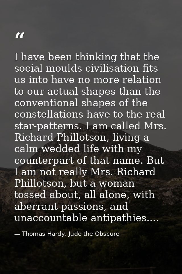 I have been thinking that the social moulds civilisation fits us into have no more relation to our actual shapes than th — Thomas Hardy, Jude the Obscure