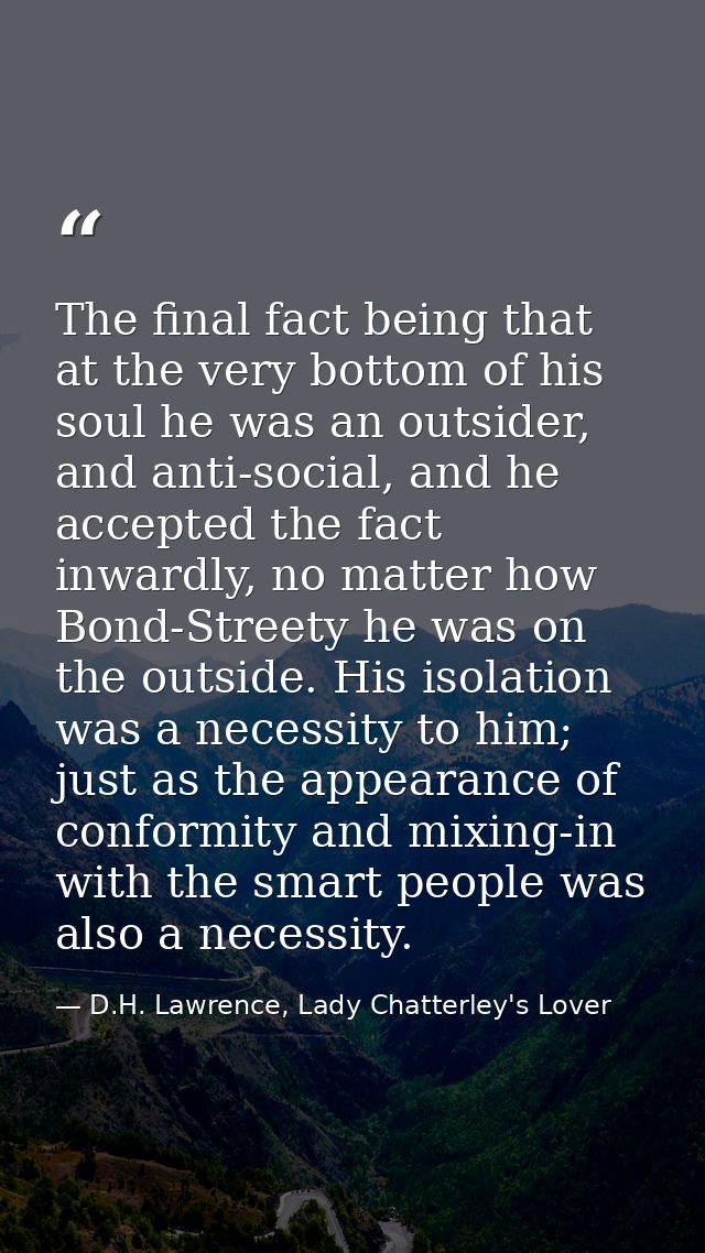 The final fact being that at the very bottom of his soul he was an outsider, and anti-social, and he accepted the fact i — D.H. Lawrence, Lady Chatterley's Lover