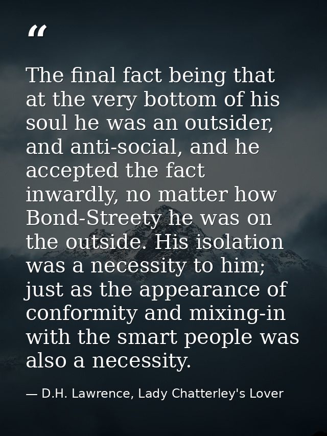 The final fact being that at the very bottom of his soul he was an outsider, and anti-social, and he accepted the fact i — D.H. Lawrence, Lady Chatterley's Lover