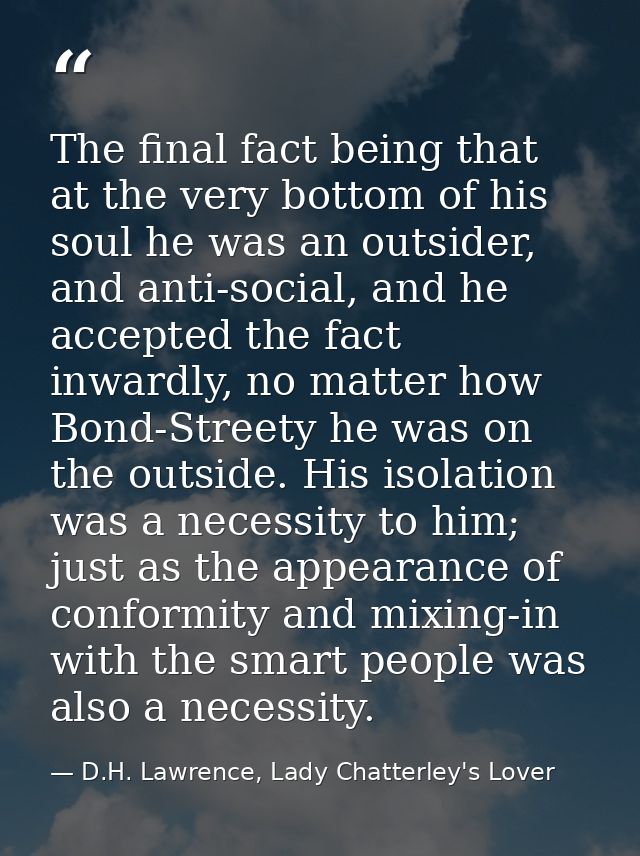 The final fact being that at the very bottom of his soul he was an outsider, and anti-social, and he accepted the fact i — D.H. Lawrence, Lady Chatterley's Lover