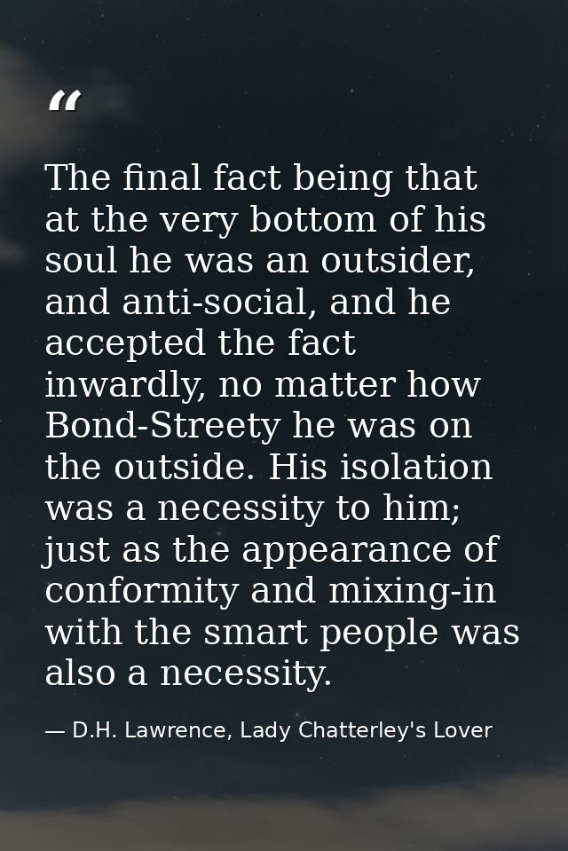 The final fact being that at the very bottom of his soul he was an outsider, and anti-social, and he accepted the fact i — D.H. Lawrence, Lady Chatterley's Lover