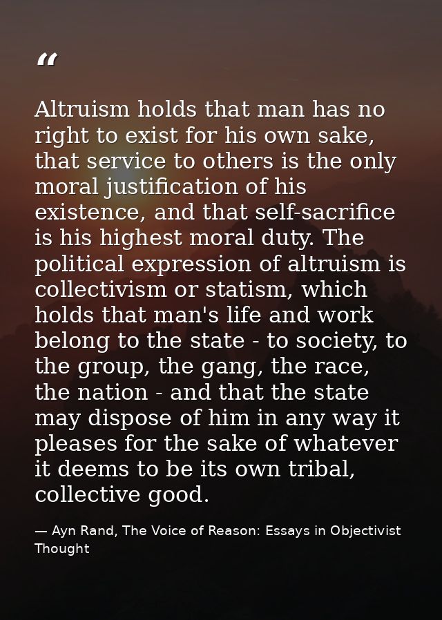 Altruism holds that man has no right to exist for his own sake, that service to others is the only moral justification o — Ayn Rand, The Voice of Reason: Essays in Objectivist Thought