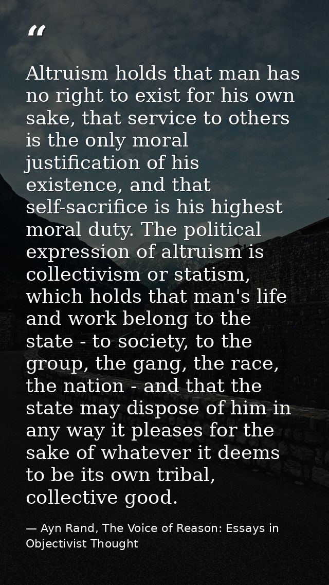 Altruism holds that man has no right to exist for his own sake, that service to others is the only moral justification o — Ayn Rand, The Voice of Reason: Essays in Objectivist Thought