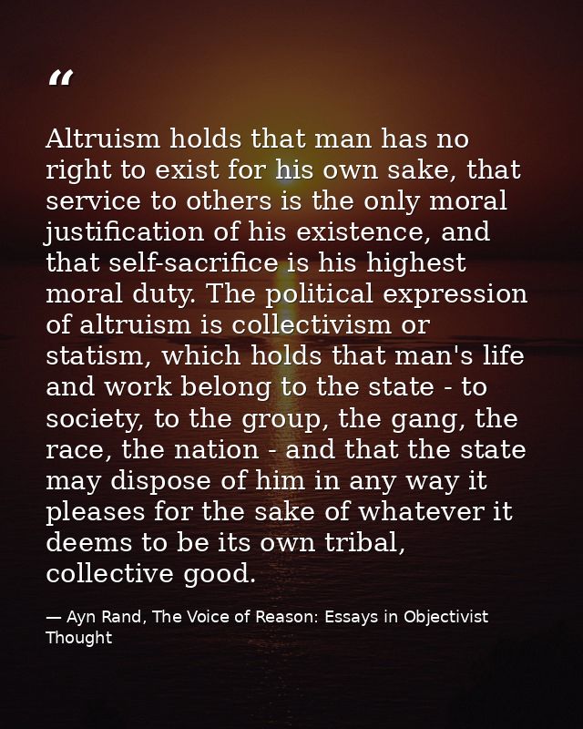 Altruism holds that man has no right to exist for his own sake, that service to others is the only moral justification o — Ayn Rand, The Voice of Reason: Essays in Objectivist Thought