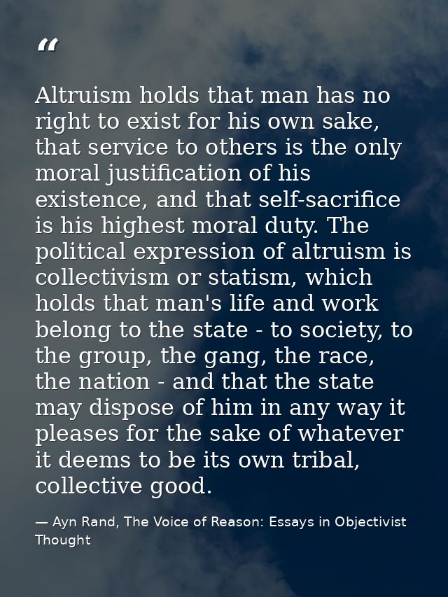 Altruism holds that man has no right to exist for his own sake, that service to others is the only moral justification o — Ayn Rand, The Voice of Reason: Essays in Objectivist Thought