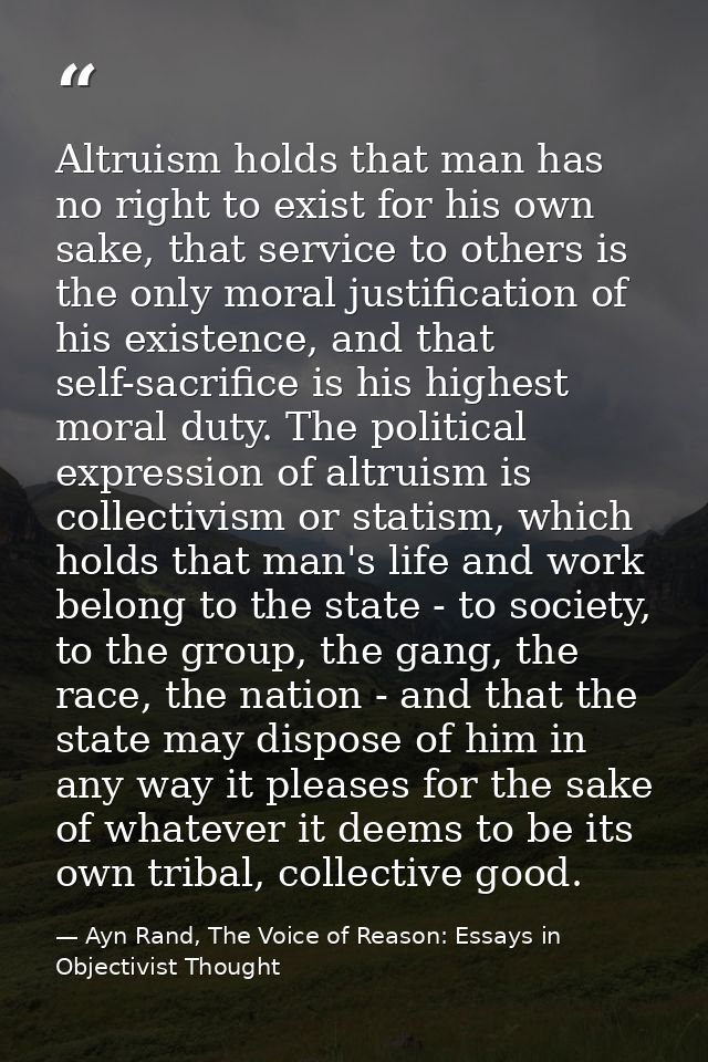 Altruism holds that man has no right to exist for his own sake, that service to others is the only moral justification o — Ayn Rand, The Voice of Reason: Essays in Objectivist Thought