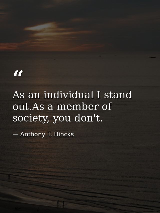 As an individual I stand out.As a member of society, you don't. — Anthony T. Hincks