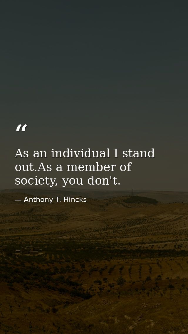 As an individual I stand out.As a member of society, you don't. — Anthony T. Hincks